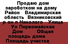 Продаю дом зароботком на дому › Район ­ Владимирская область. Вязниковский р-он п.Николого › Улица ­ Ул.Первомайская › Дом ­ 70 › Общая площадь дома ­ 65 › Площадь участка ­ 9 › Цена ­ 1 300 000 - Все города Недвижимость » Дома, коттеджи, дачи продажа   . Адыгея респ.